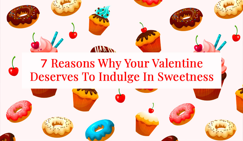 7 Reasons Why Your Valentine Deserves To Indulge In Sweetness
